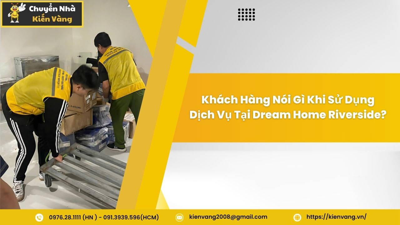 Chuyển nhà trọn gói tại Dream Home Riverside nhanh chóng, giá rẻ 6 Khách Hàng Nói Gì Khi Sử Dụng Dịch Vụ Tại Dream Home Riverside?