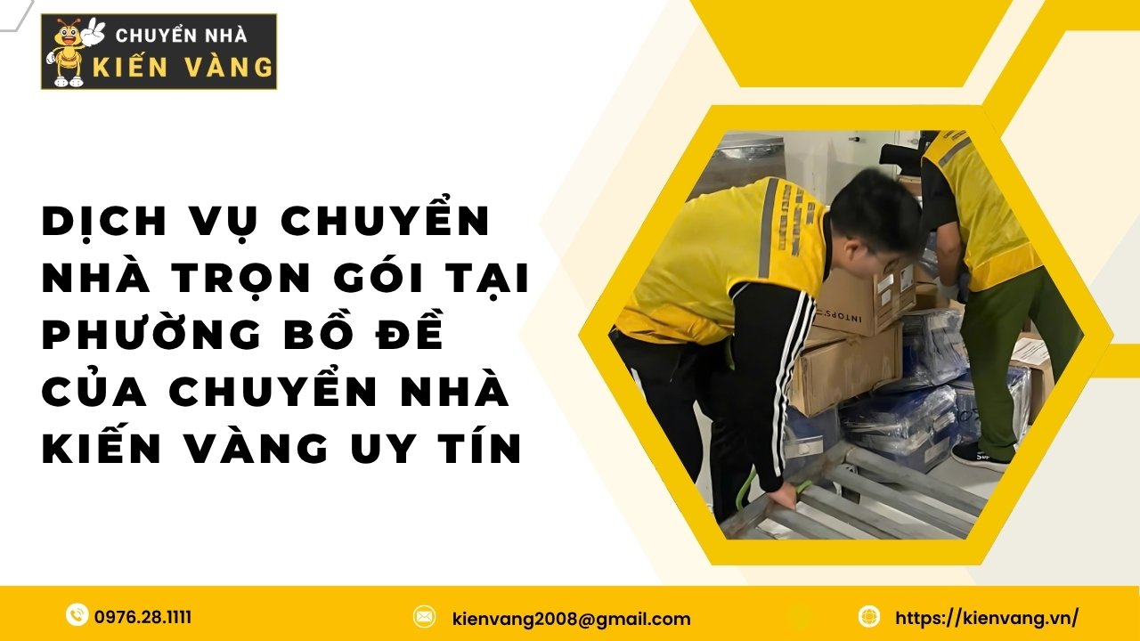Dịch vụ chuyển nhà trọn gói phường Bồ Đề an toàn tiết kiệm 3 Dịch vụ chuyển nhà trọn gói tại phường Bồ Đề của Chuyển Nhà Kiến Vàng uy tín